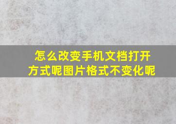 怎么改变手机文档打开方式呢图片格式不变化呢