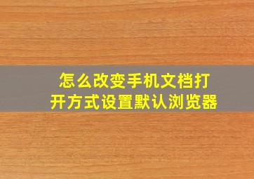 怎么改变手机文档打开方式设置默认浏览器