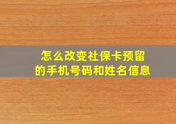 怎么改变社保卡预留的手机号码和姓名信息