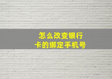 怎么改变银行卡的绑定手机号