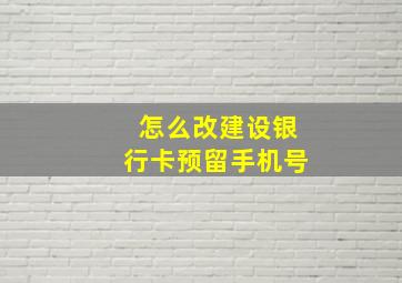 怎么改建设银行卡预留手机号