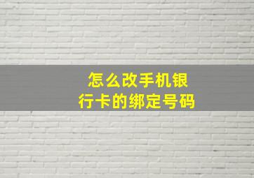 怎么改手机银行卡的绑定号码