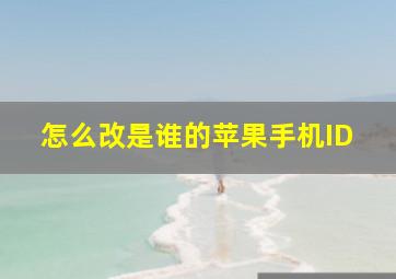 怎么改是谁的苹果手机ID