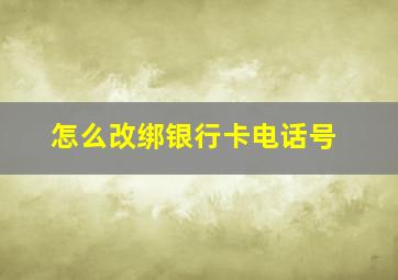 怎么改绑银行卡电话号