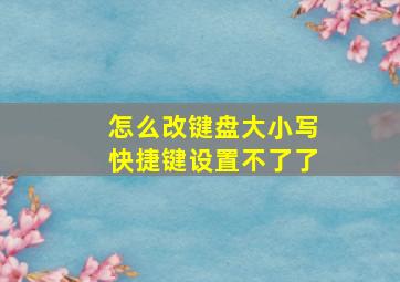 怎么改键盘大小写快捷键设置不了了