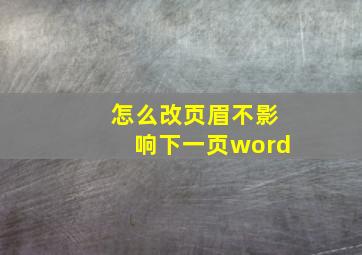 怎么改页眉不影响下一页word