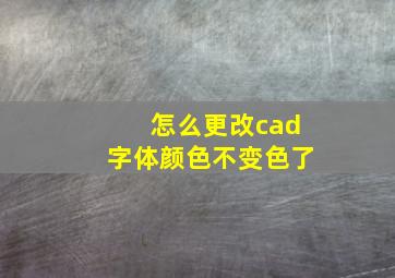 怎么更改cad字体颜色不变色了