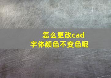 怎么更改cad字体颜色不变色呢