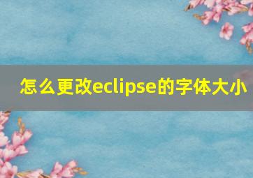 怎么更改eclipse的字体大小