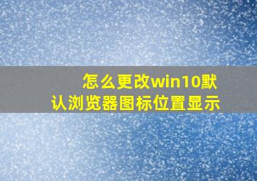 怎么更改win10默认浏览器图标位置显示