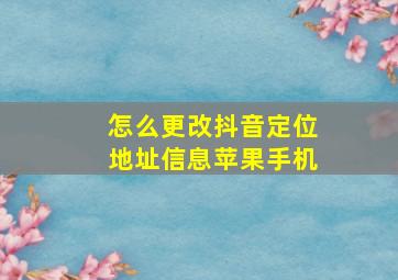 怎么更改抖音定位地址信息苹果手机