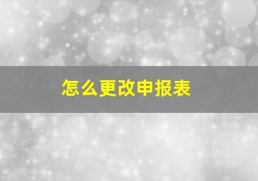 怎么更改申报表