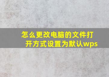 怎么更改电脑的文件打开方式设置为默认wps