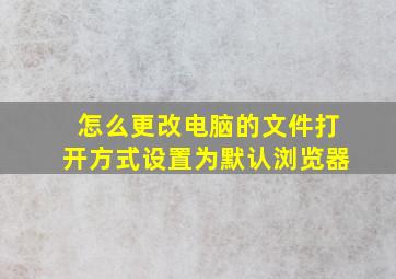 怎么更改电脑的文件打开方式设置为默认浏览器