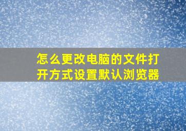 怎么更改电脑的文件打开方式设置默认浏览器