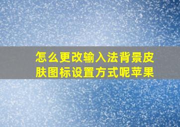 怎么更改输入法背景皮肤图标设置方式呢苹果