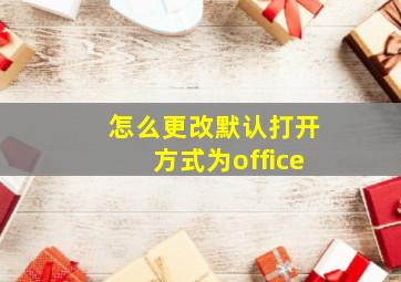 怎么更改默认打开方式为office