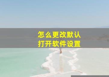 怎么更改默认打开软件设置