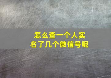 怎么查一个人实名了几个微信号呢