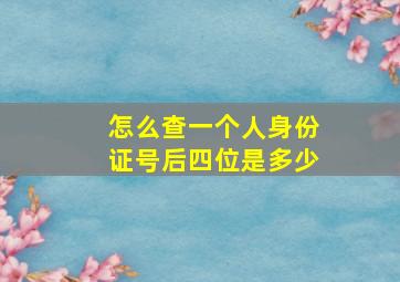 怎么查一个人身份证号后四位是多少