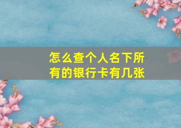 怎么查个人名下所有的银行卡有几张