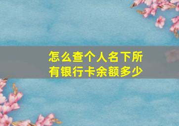 怎么查个人名下所有银行卡余额多少