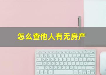 怎么查他人有无房产