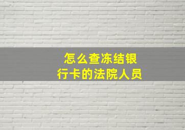 怎么查冻结银行卡的法院人员