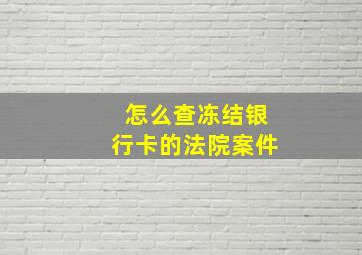 怎么查冻结银行卡的法院案件