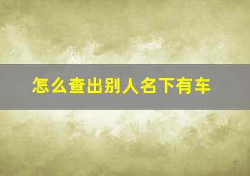 怎么查出别人名下有车