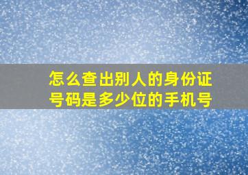 怎么查出别人的身份证号码是多少位的手机号