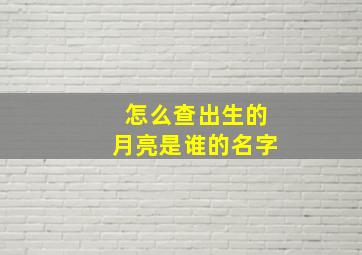 怎么查出生的月亮是谁的名字