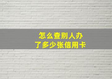 怎么查别人办了多少张信用卡