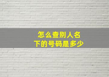 怎么查别人名下的号码是多少