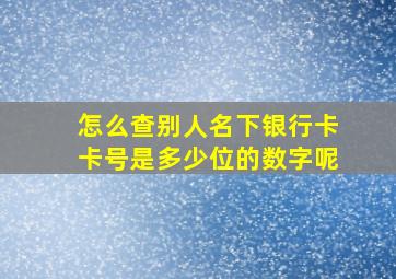 怎么查别人名下银行卡卡号是多少位的数字呢