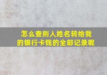 怎么查别人姓名转给我的银行卡钱的全部记录呢