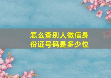 怎么查别人微信身份证号码是多少位