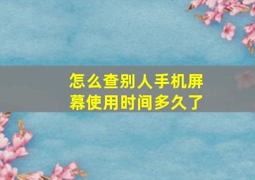 怎么查别人手机屏幕使用时间多久了