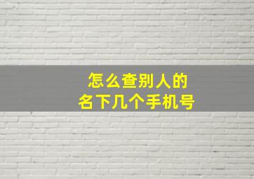 怎么查别人的名下几个手机号