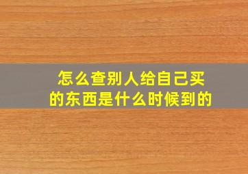 怎么查别人给自己买的东西是什么时候到的