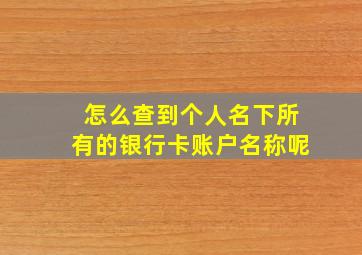 怎么查到个人名下所有的银行卡账户名称呢