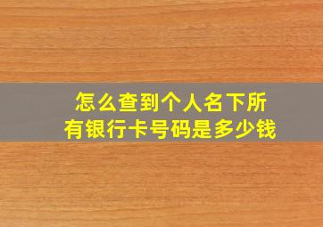 怎么查到个人名下所有银行卡号码是多少钱