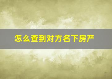 怎么查到对方名下房产