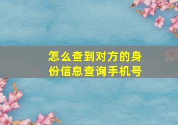 怎么查到对方的身份信息查询手机号