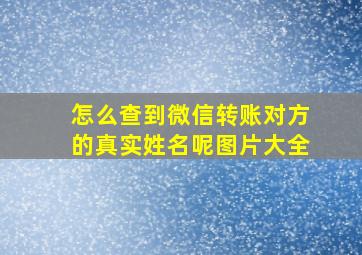 怎么查到微信转账对方的真实姓名呢图片大全