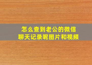 怎么查到老公的微信聊天记录呢图片和视频