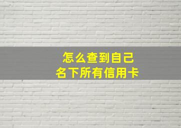 怎么查到自己名下所有信用卡