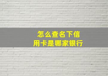 怎么查名下信用卡是哪家银行