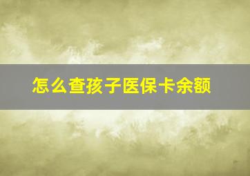 怎么查孩子医保卡余额