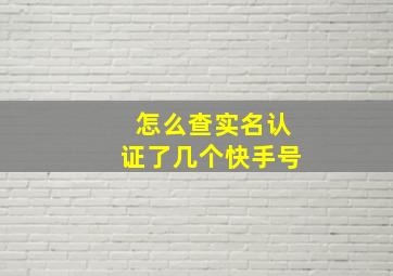 怎么查实名认证了几个快手号